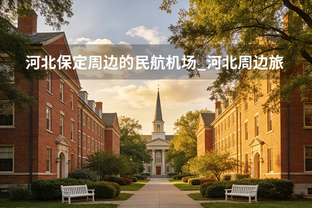 河北保定周边的民航机场_河北周边旅游景区哪里好