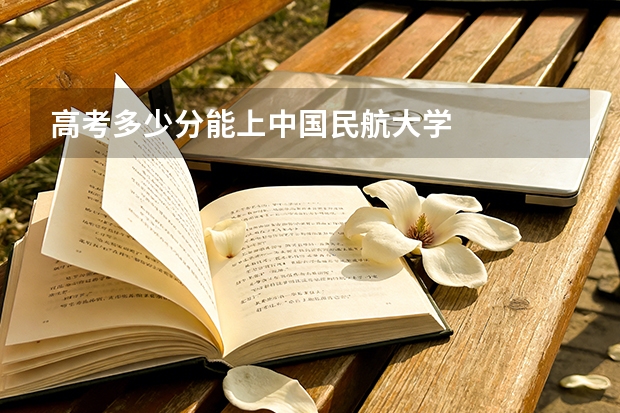 高考多少分能上中国民航大学