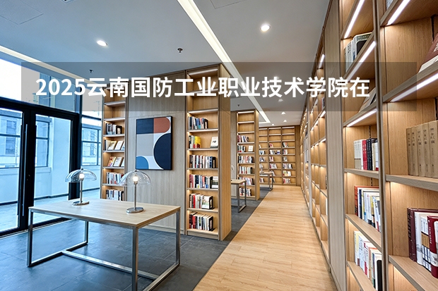 2025云南国防工业职业技术学院在贵州招生计划一览表