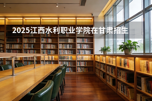 2025江西水利职业学院在甘肃招生计划一览表