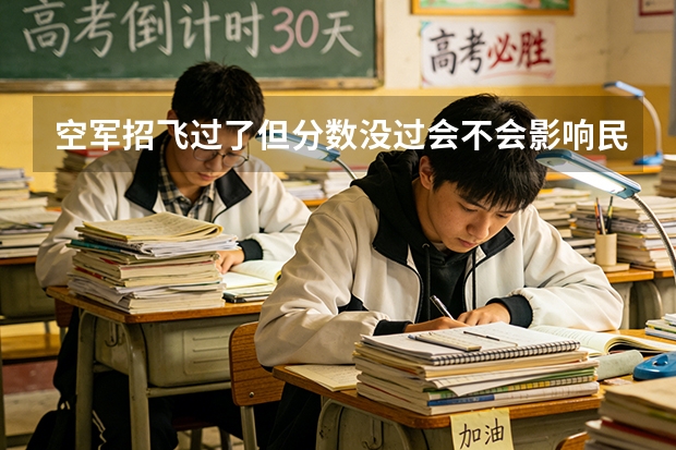 空军招飞过了但分数没过会不会影响民航录取（2026民航招飞报名时间）