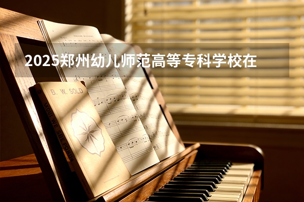 2025郑州幼儿师范高等专科学校在甘肃招生计划一览表