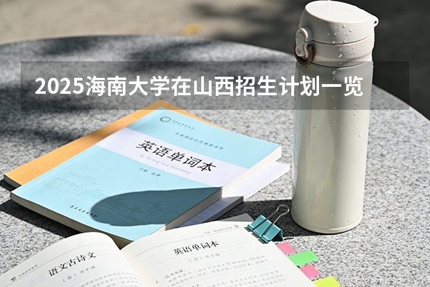 2025海南大学在山西招生计划一览表