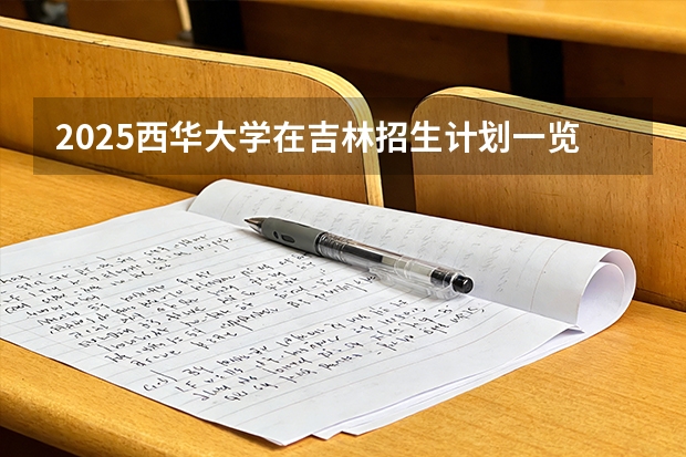 2025西华大学在吉林招生计划一览表