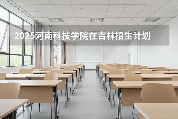 2025河南科技学院在吉林招生计划一览表