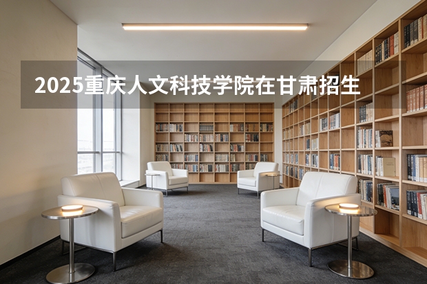 2025重庆人文科技学院在甘肃招生计划一览表