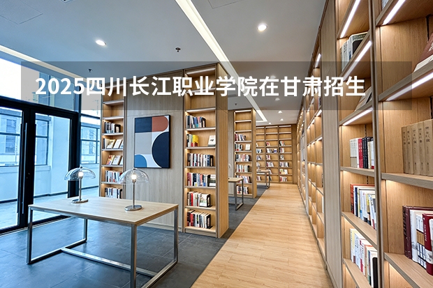 2025四川长江职业学院在甘肃招生计划一览表