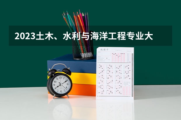 2023土木、水利与海洋工程专业大学排名介绍 土木、水利与海洋工程专业前十名大学是哪几所