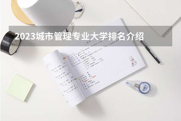 2023城市管理专业大学排名介绍 城市管理专业前十名大学是哪几所