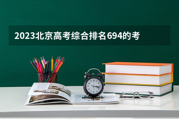 2023北京高考综合排名694的考生可以报什么大学 历年录取分数线