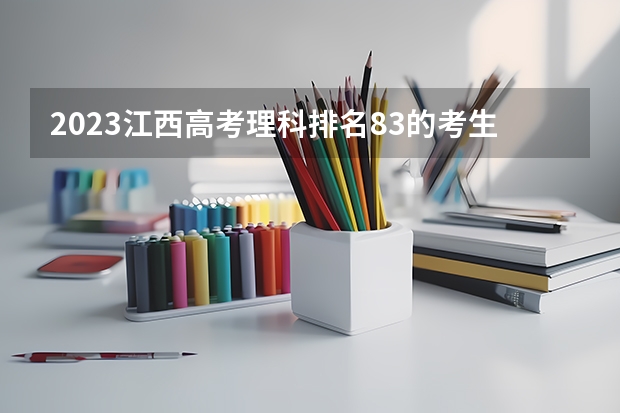 2023江西高考理科排名83的考生可以报什么大学 历年录取分数线