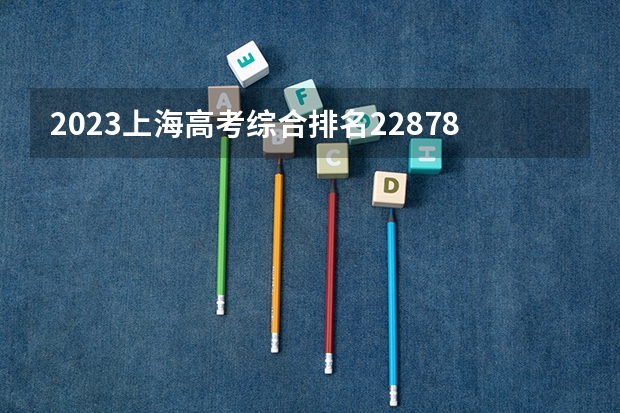 2023上海高考综合排名22878的考生可以报什么大学 历年录取分数线
