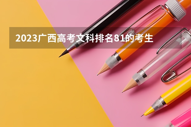2023广西高考文科排名81的考生可以报什么大学 历年录取分数线