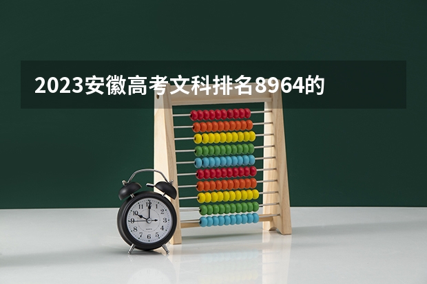 2023安徽高考文科排名8964的考生可以报什么大学 历年录取分数线