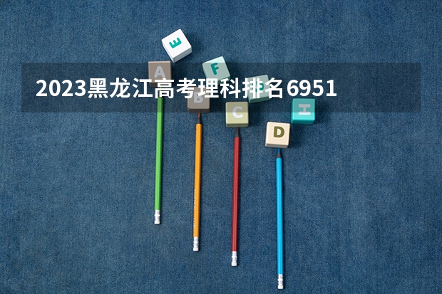 2023黑龙江高考理科排名69519的考生可以报什么大学 历年录取分数线