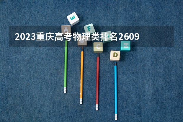 2023重庆高考物理类排名2609的考生可以报什么大学 历年录取分数线