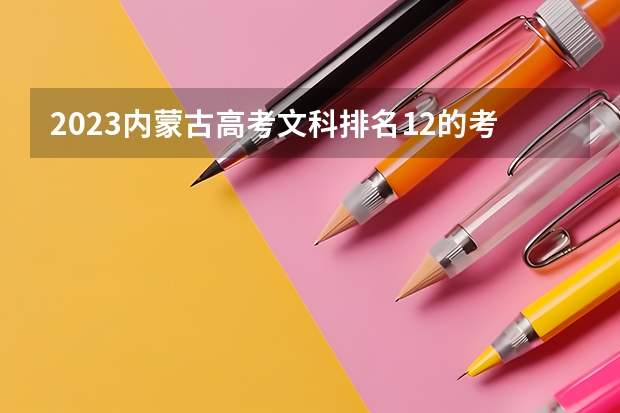 2023内蒙古高考文科排名12的考生可以报什么大学 历年录取分数线