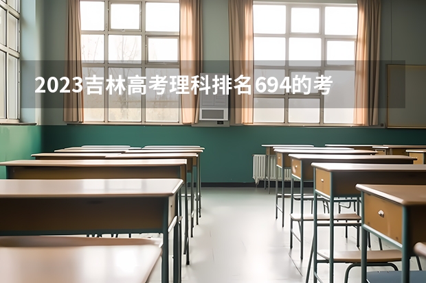 2023吉林高考理科排名694的考生可以报什么大学 历年录取分数线