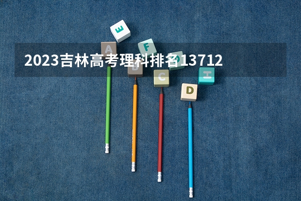 2023吉林高考理科排名13712的考生可以报什么大学 历年录取分数线