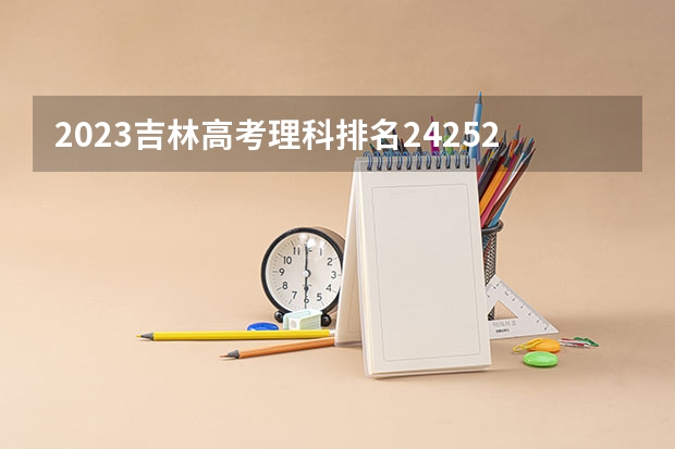 2023吉林高考理科排名24252的考生可以报什么大学 历年录取分数线