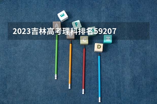 2023吉林高考理科排名59207的考生可以报什么大学 历年录取分数线