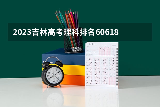 2023吉林高考理科排名60618的考生可以报什么大学 历年录取分数线