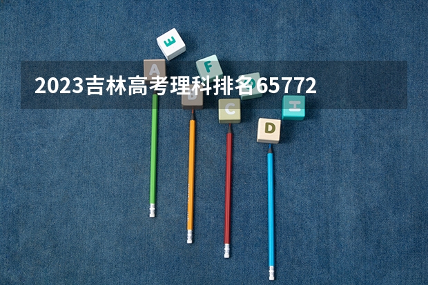 2023吉林高考理科排名65772的考生可以报什么大学 历年录取分数线