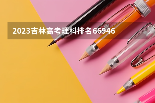 2023吉林高考理科排名66946的考生可以报什么大学 历年录取分数线