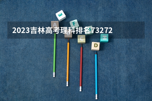 2023吉林高考理科排名73272的考生可以报什么大学 历年录取分数线