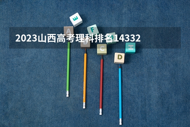 2023山西高考理科排名14332的考生可以报什么大学 历年录取分数线