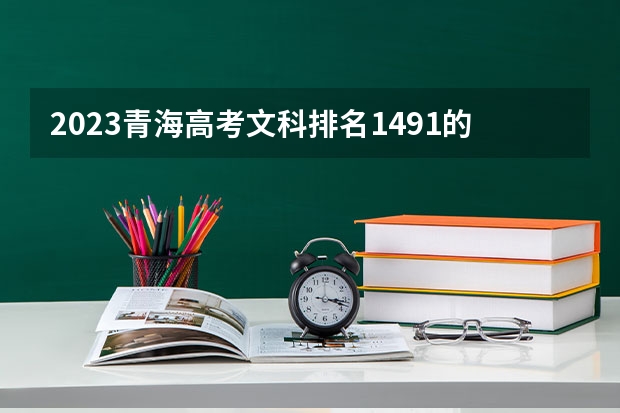 2023青海高考文科排名1491的考生可以报什么大学 历年录取分数线