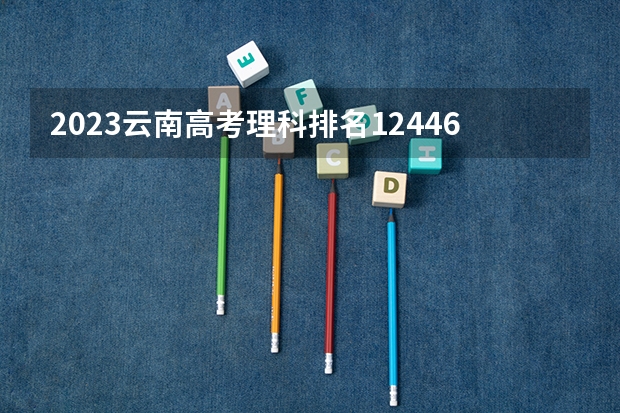 2023云南高考理科排名124465的考生可以报什么大学 历年录取分数线
