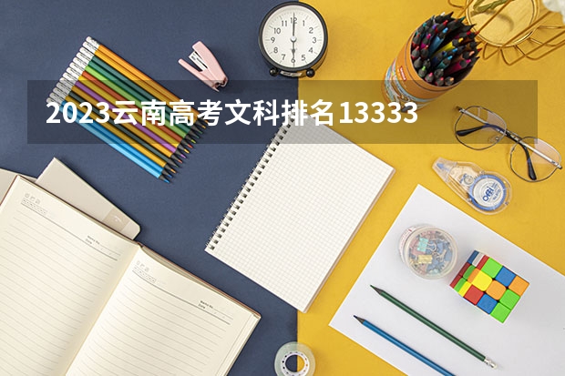 2023云南高考文科排名133330的考生可以报什么大学 历年录取分数线