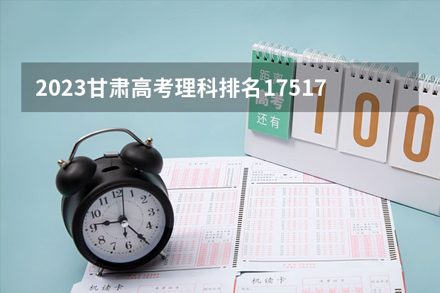 2023甘肃高考理科排名17517的考生可以报什么大学 历年录取分数线