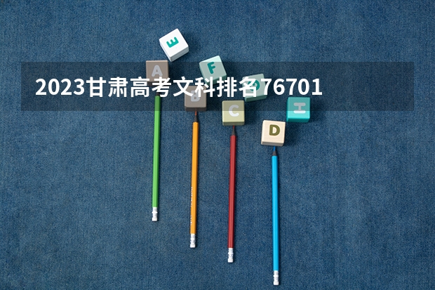 2023甘肃高考文科排名76701的考生可以报什么大学 历年录取分数线