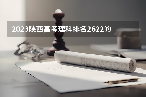 2023陕西高考理科排名2622的考生可以报什么大学 历年录取分数线