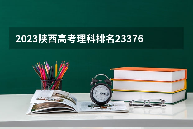 2023陕西高考理科排名23376的考生可以报什么大学 历年录取分数线