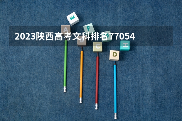 2023陕西高考文科排名77054的考生可以报什么大学 历年录取分数线