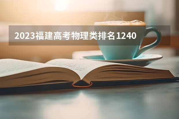 2023福建高考物理类排名124071的考生可以报什么大学 历年录取分数线