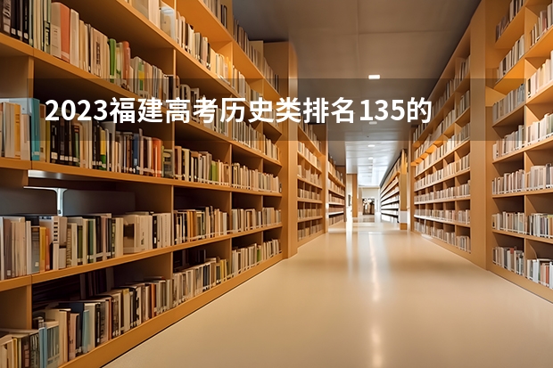2023福建高考历史类排名135的考生可以报什么大学 历年录取分数线