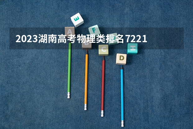 2023湖南高考物理类排名7221的考生可以报什么大学 历年录取分数线