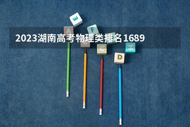2023湖南高考物理类排名16890的考生可以报什么大学 历年录取分数线