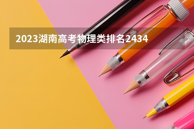 2023湖南高考物理类排名243423的考生可以报什么大学 历年录取分数线