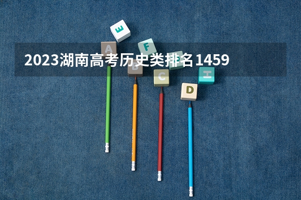2023湖南高考历史类排名145935的考生可以报什么大学 历年录取分数线