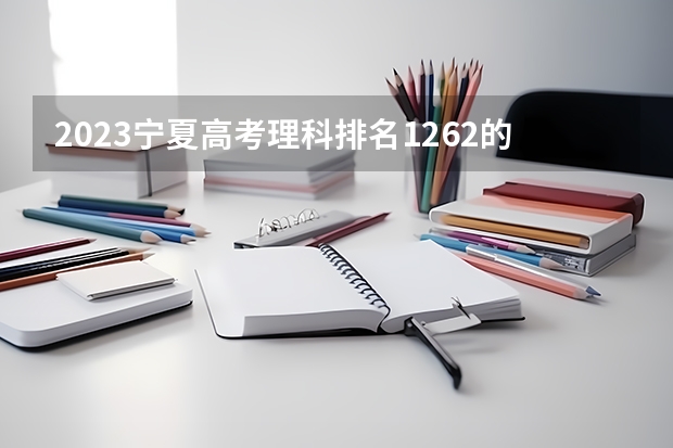 2023宁夏高考理科排名1262的考生可以报什么大学 历年录取分数线