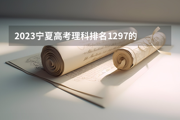 2023宁夏高考理科排名1297的考生可以报什么大学 历年录取分数线