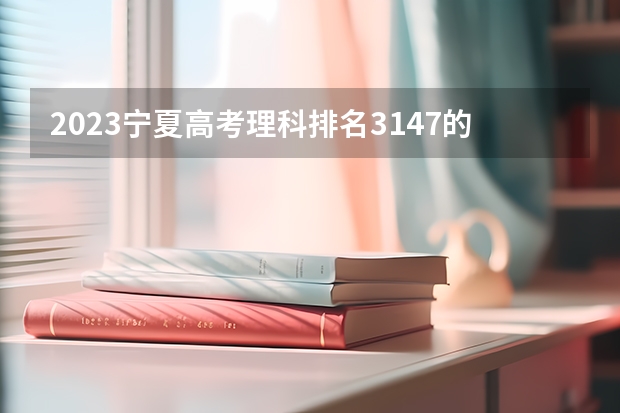 2023宁夏高考理科排名3147的考生可以报什么大学 历年录取分数线