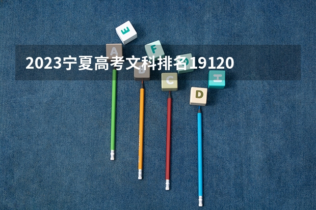 2023宁夏高考文科排名19120的考生可以报什么大学 历年录取分数线