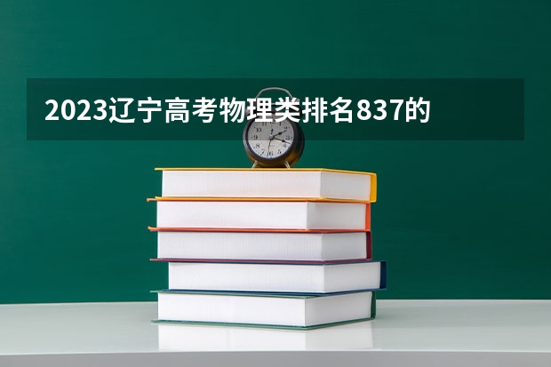 2023辽宁高考物理类排名837的考生可以报什么大学 历年录取分数线