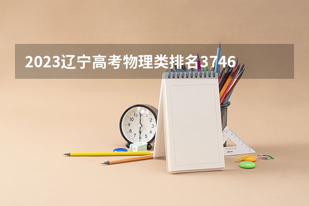 2023辽宁高考物理类排名3746的考生可以报什么大学 历年录取分数线